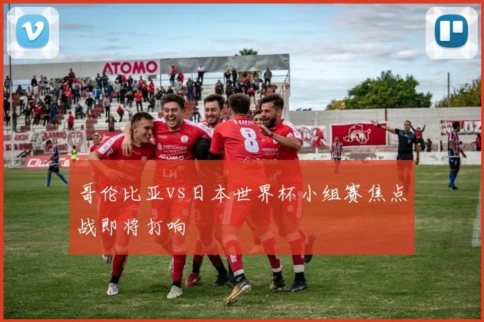 哥伦比亚vs日本世界杯小组赛焦点战即将打响