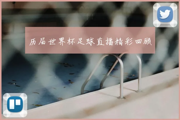 历届世界杯足球直播精彩回顾