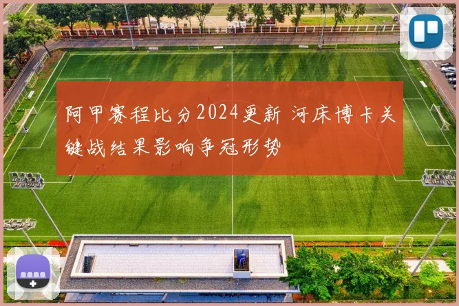 阿甲赛程比分2024更新 河床博卡关键战结果影响争冠形势