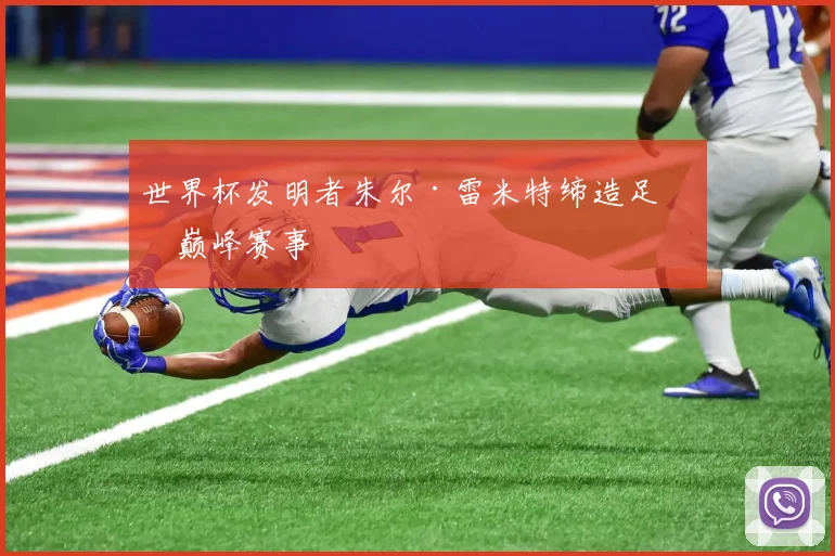世界杯发明者朱尔·雷米特缔造足坛巅峰赛事