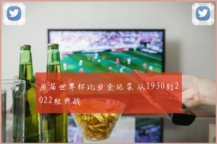 历届世界杯比分全记录 从1930到2022经典战