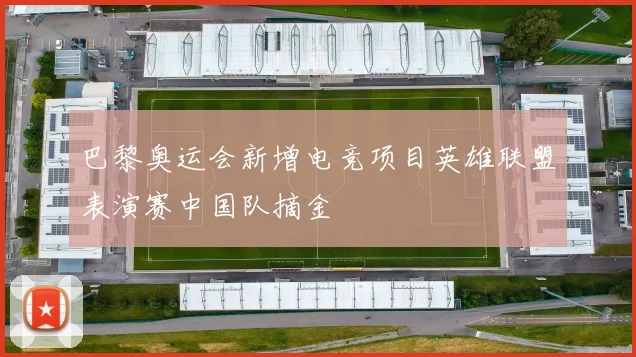 巴黎奥运会新增电竞项目英雄联盟表演赛中国队摘金