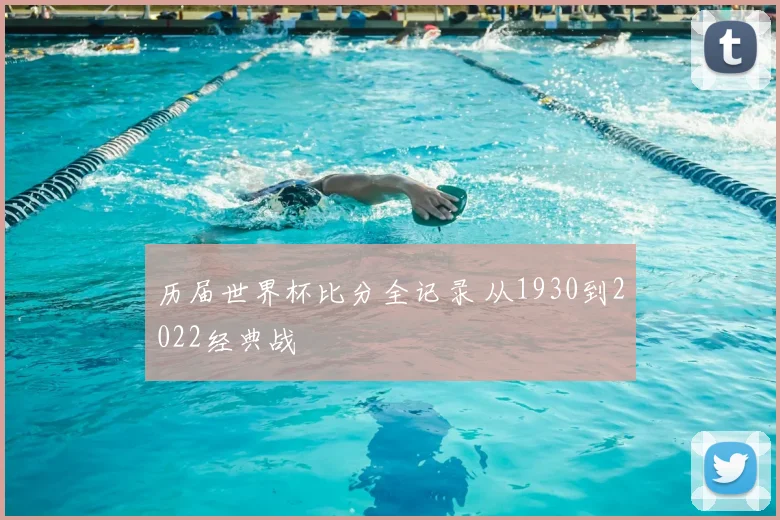 历届世界杯比分全记录 从1930到2022经典战