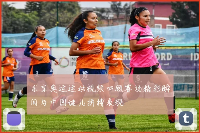 东京奥运运动视频回顾赛场精彩瞬间与中国健儿拼搏表现