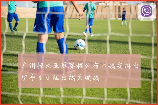 广州恒大亚冠赛程公布六战安排出炉冲击小组出线关键战