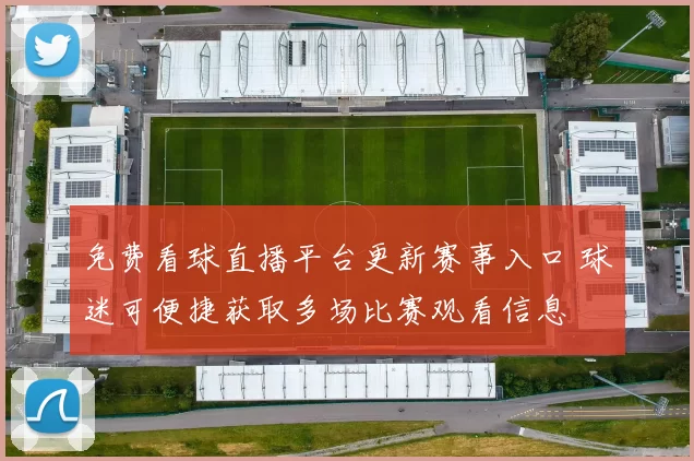 免费看球直播平台更新赛事入口 球迷可便捷获取多场比赛观看信息