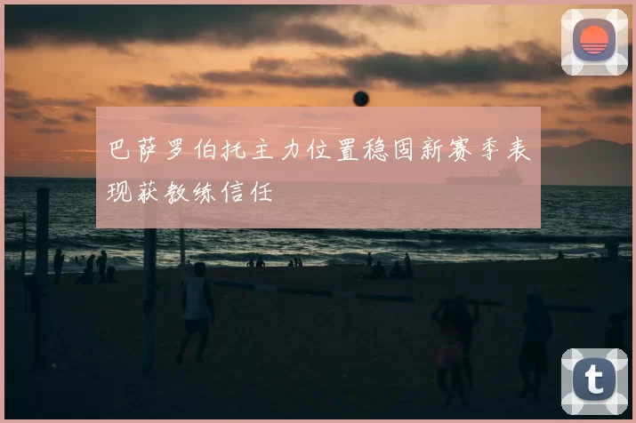 巴萨罗伯托主力位置稳固新赛季表现获教练信任