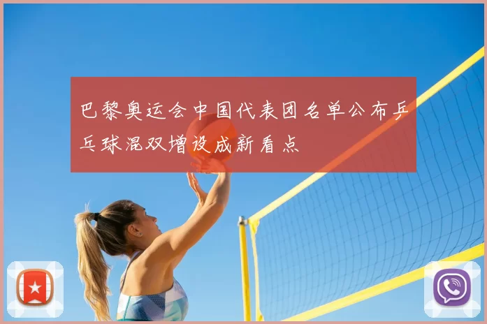 巴黎奥运会中国代表团名单公布乒乓球混双增设成新看点