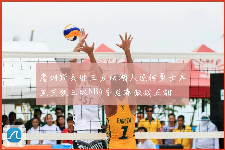 詹姆斯关键三分助湖人逆转勇士库里空砍三双NBA季后赛激战正酣