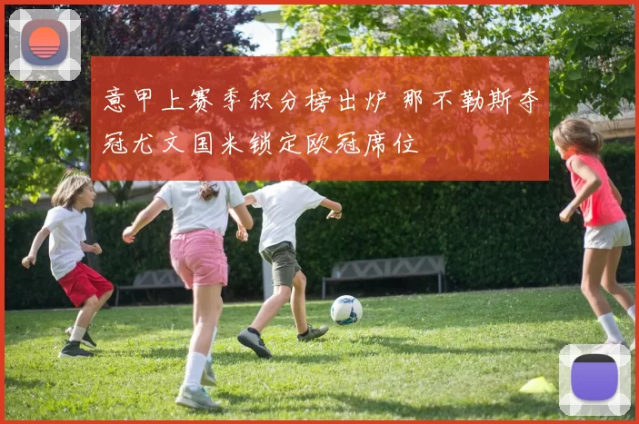 意甲上赛季积分榜出炉 那不勒斯夺冠尤文国米锁定欧冠席位