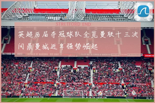 英超历届夺冠球队全览曼联十三次问鼎曼城近年强势崛起