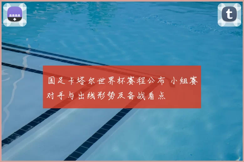 国足卡塔尔世界杯赛程公布 小组赛对手与出线形势及备战看点