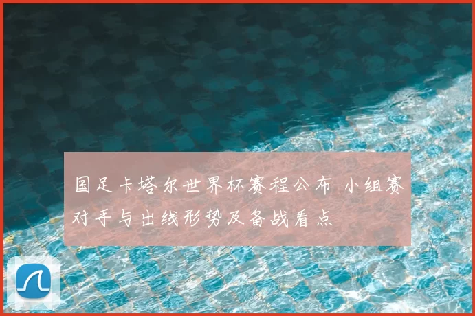 国足卡塔尔世界杯赛程公布 小组赛对手与出线形势及备战看点