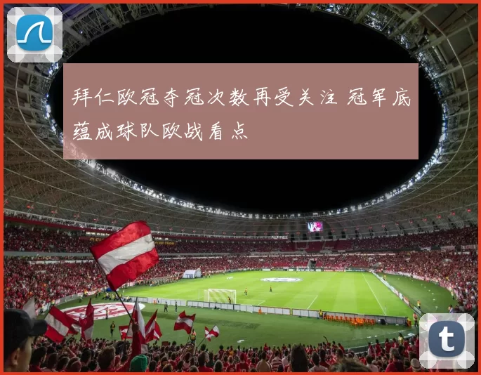 拜仁欧冠夺冠次数再受关注 冠军底蕴成球队欧战看点