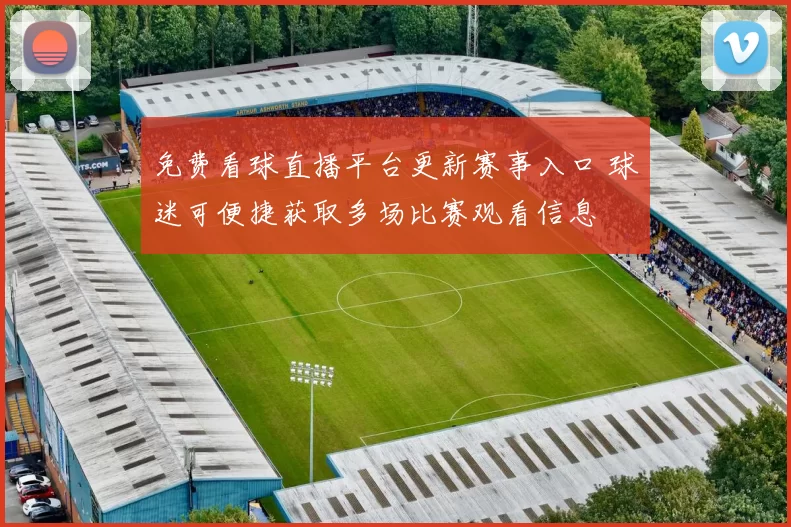 免费看球直播平台更新赛事入口 球迷可便捷获取多场比赛观看信息