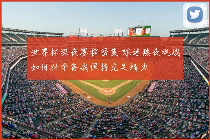 世界杯深夜赛程密集 球迷熬夜观战如何科学备战保持充足精力