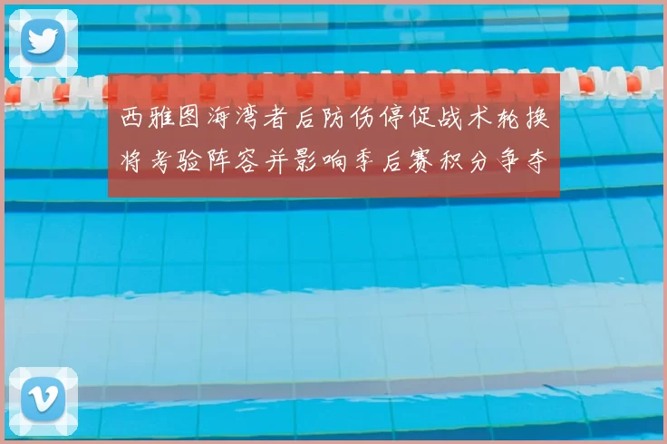 西雅图海湾者后防伤停促战术轮换将考验阵容并影响季后赛积分争夺