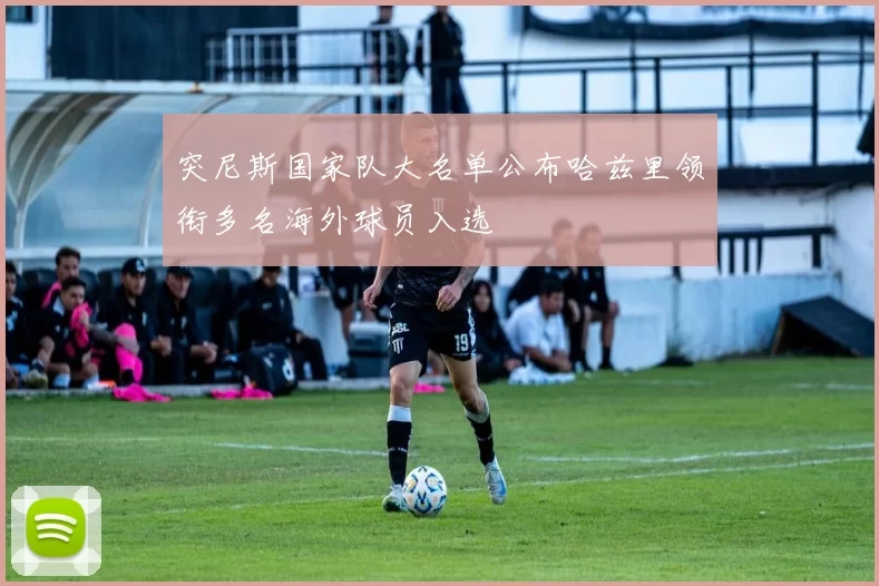 突尼斯国家队大名单公布哈兹里领衔多名海外球员入选