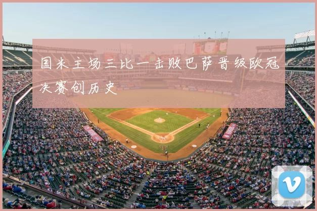 国米主场三比一击败巴萨晋级欧冠决赛创历史