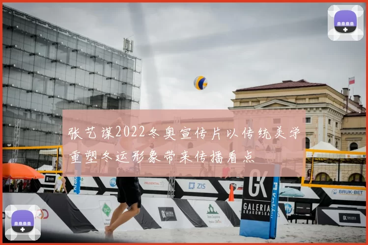 张艺谋2022冬奥宣传片以传统美学重塑冬运形象带来传播看点